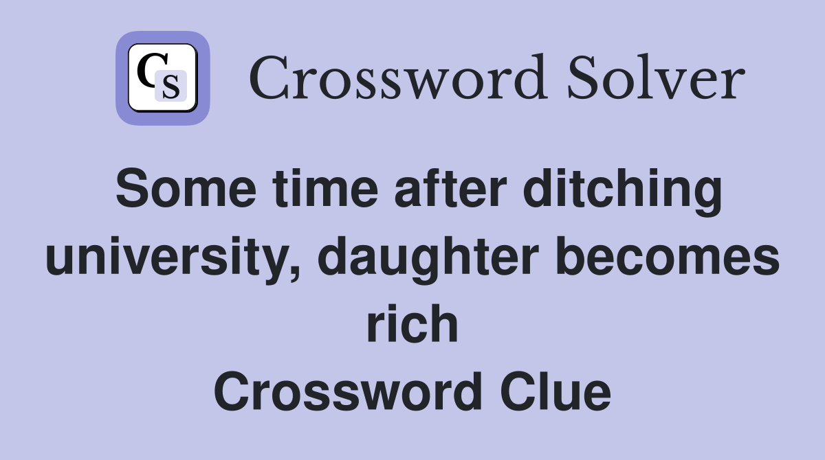 Some time after ditching university, daughter rich Crossword